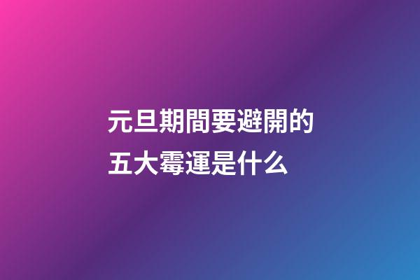 元旦期間要避開的五大霉運是什么