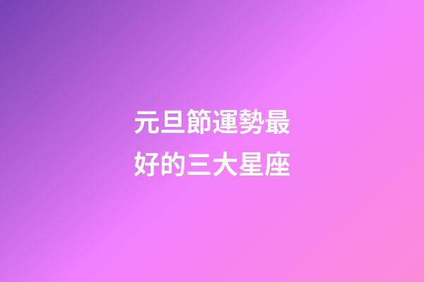 元旦節運勢最好的三大星座-第1張-星座運勢-玄機派