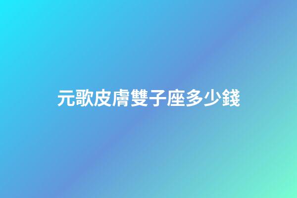 元歌皮膚雙子座多少錢-第1張-星座運(yùn)勢(shì)-玄機(jī)派