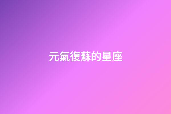 元氣復蘇的星座-第1張-星座運勢-玄機派