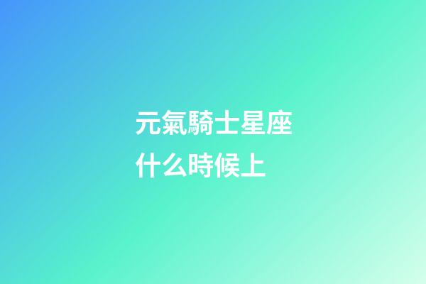 元氣騎士星座什么時候上-第1張-星座運勢-玄機派