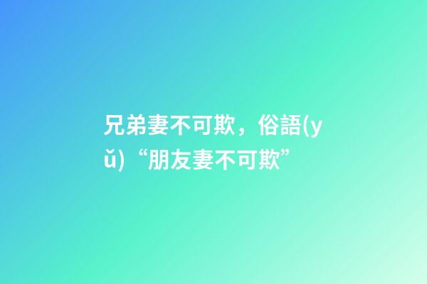 兄弟妻不可欺，俗語(yǔ)“朋友妻不可欺”-第1張-觀點(diǎn)-玄機(jī)派
