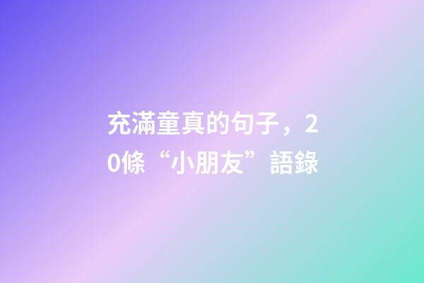 充滿童真的句子，20條“小朋友”語錄-第1張-觀點(diǎn)-玄機(jī)派