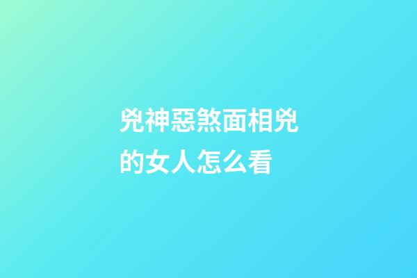 兇神惡煞面相兇的女人怎么看