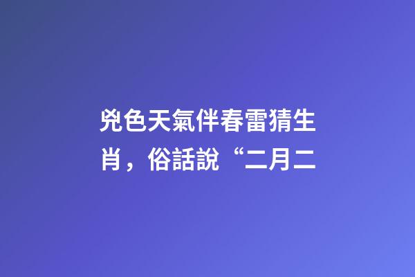 兇色天氣伴春雷猜生肖，俗話說“二月二-第1張-觀點-玄機派