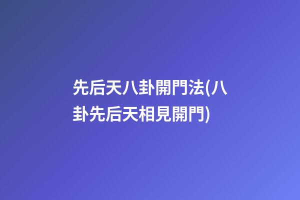 先后天八卦開門法(八卦先后天相見開門)