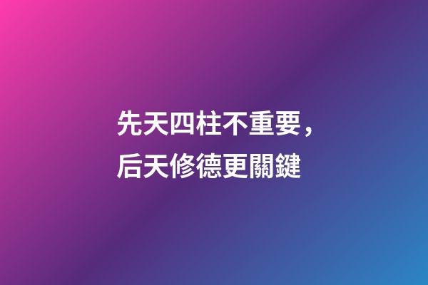 先天四柱不重要，后天修德更關鍵