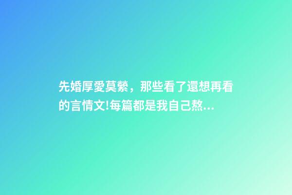 先婚厚愛莫縈，那些看了還想再看的言情文!每篇都是我自己熬夜品讀的-第1張-觀點-玄機派
