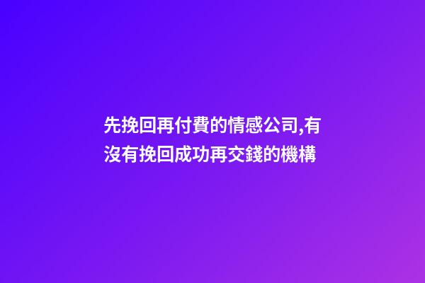先挽回再付費的情感公司,有沒有挽回成功再交錢的機構-第1張-觀點-玄機派