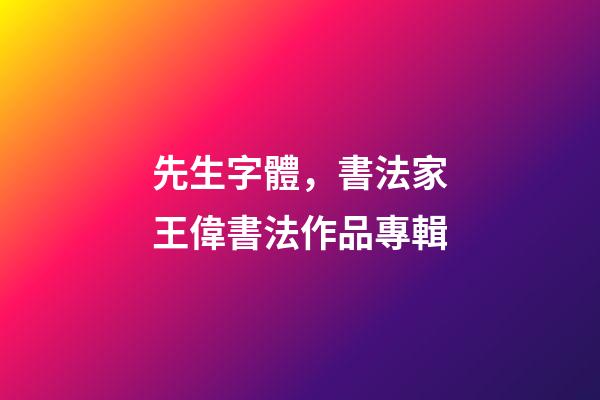 先生字體，書法家王偉(知止)書法作品專輯-第1張-觀點-玄機派