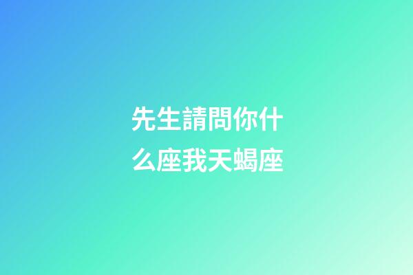 先生請問你什么座我天蝎座-第1張-星座運勢-玄機派