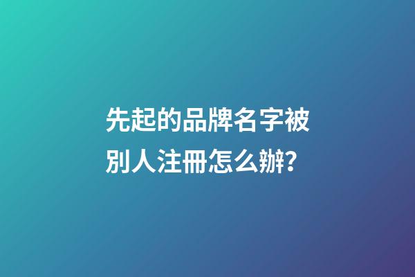 先起的品牌名字被別人注冊怎么辦？-第1張-商標起名-玄機派
