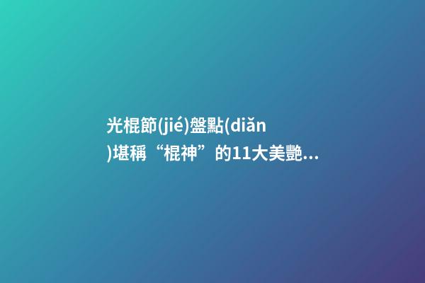 光棍節(jié)盤點(diǎn)堪稱“棍神”的11大美艷女星