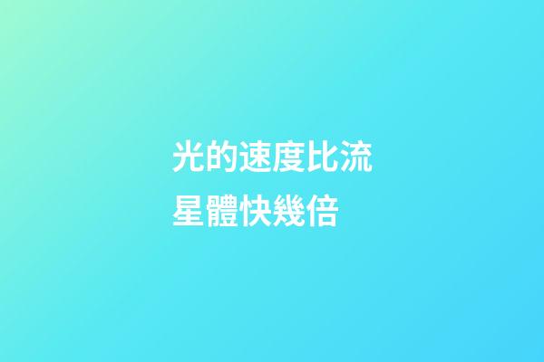 光的速度比流星體快幾倍-第1張-星座運勢-玄機派