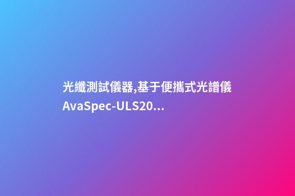 光纖測試儀器,基于便攜式光譜儀AvaSpec-ULS2048測定地物高光譜曲線-第1張-觀點-玄機派