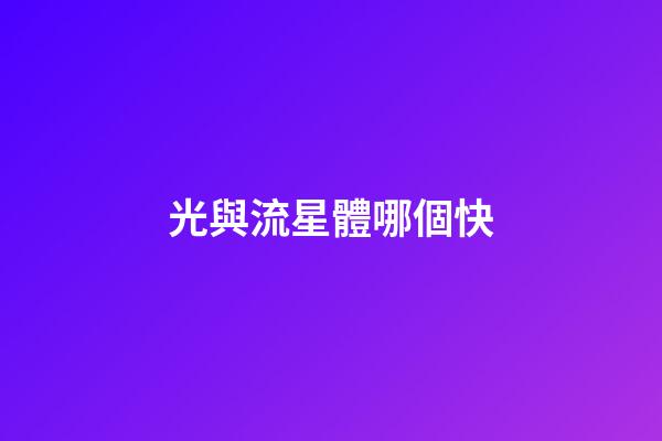 光與流星體哪個快-第1張-星座運勢-玄機派