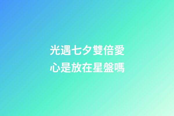 光遇七夕雙倍愛心是放在星盤嗎-第1張-星座運勢-玄機派