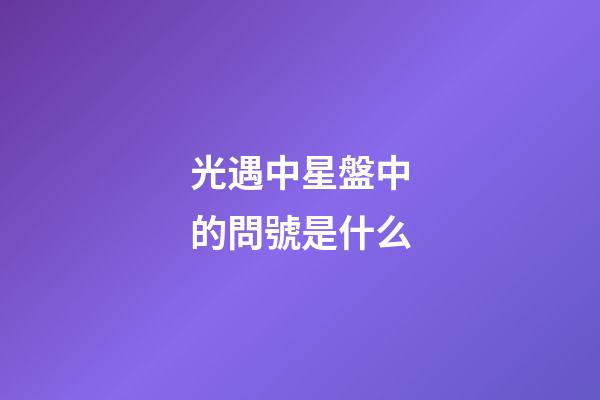 光遇中星盤中的問號是什么-第1張-星座運勢-玄機派