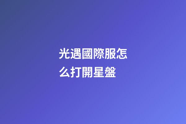 光遇國際服怎么打開星盤-第1張-星座運勢-玄機派