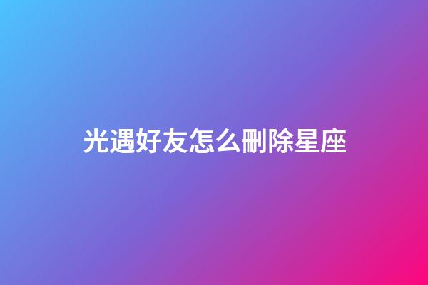 光遇好友怎么刪除星座-第1張-星座運勢-玄機派