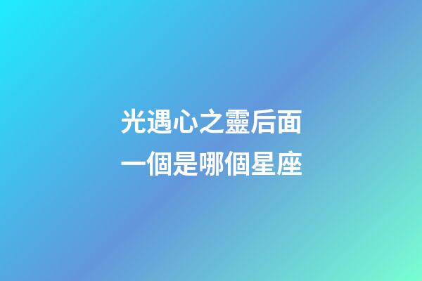 光遇心之靈后面一個是哪個星座-第1張-星座運勢-玄機派