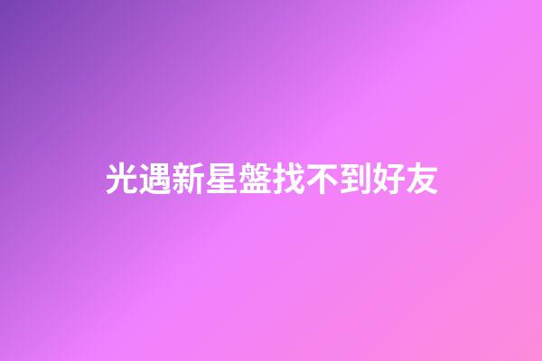 光遇新星盤找不到好友-第1張-星座運勢-玄機派