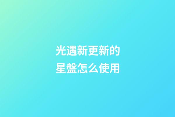 光遇新更新的星盤怎么使用