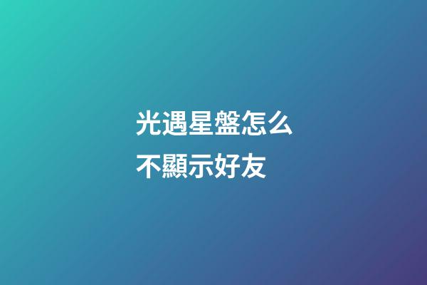 光遇星盤怎么不顯示好友-第1張-星座運勢-玄機派