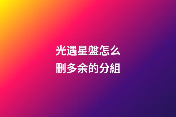 光遇星盤怎么刪多余的分組-第1張-星座運勢-玄機派