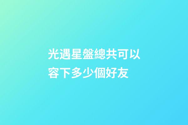 光遇星盤總共可以容下多少個好友-第1張-星座運勢-玄機派