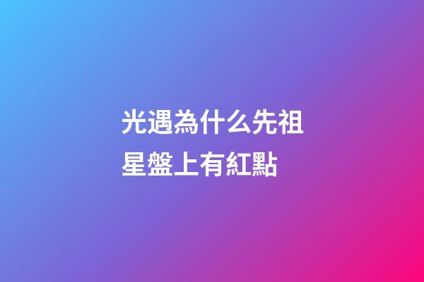 光遇為什么先祖星盤上有紅點
