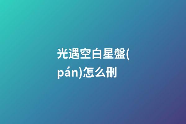光遇空白星盤(pán)怎么刪