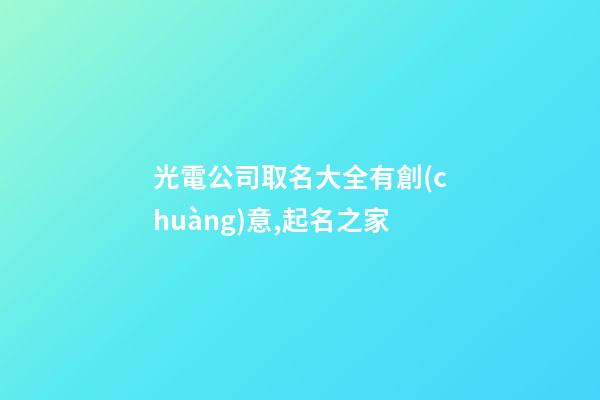 光電公司取名大全有創(chuàng)意,起名之家-第1張-公司起名-玄機(jī)派