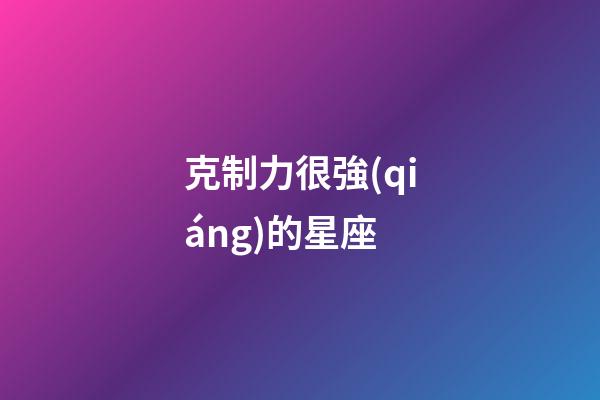 克制力很強(qiáng)的星座-第1張-星座運(yùn)勢(shì)-玄機(jī)派