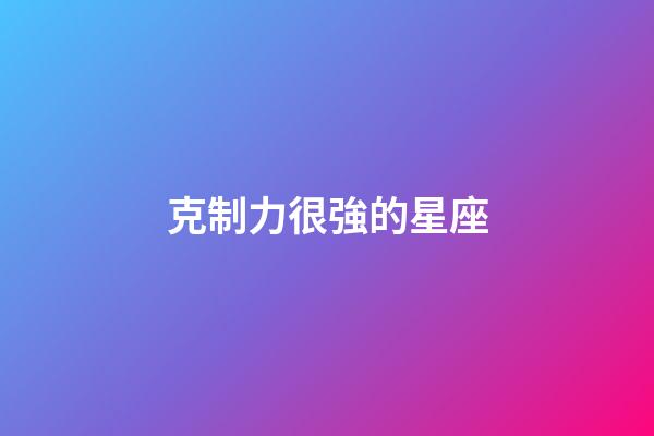 克制力很強的星座-第1張-星座運勢-玄機派