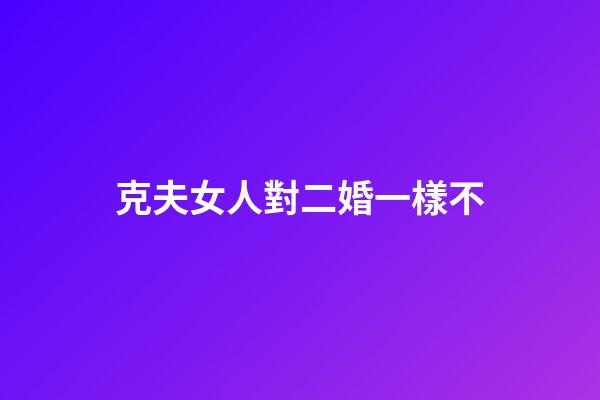 克夫女人對二婚一樣不