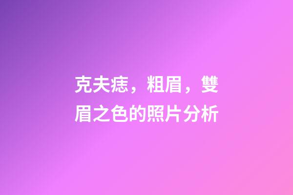 克夫痣，粗眉，雙眉之色的照片分析