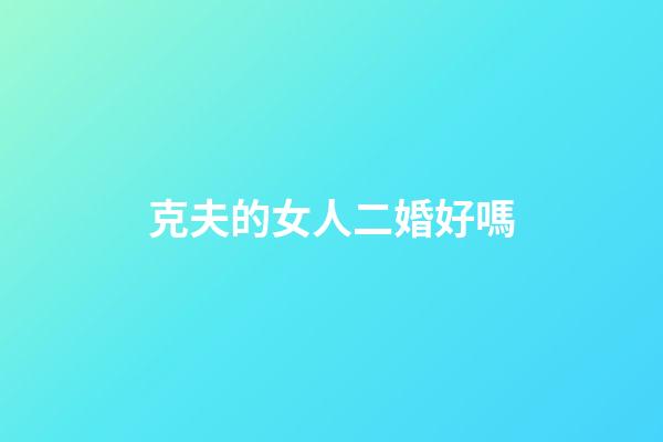 克夫的女人二婚好嗎