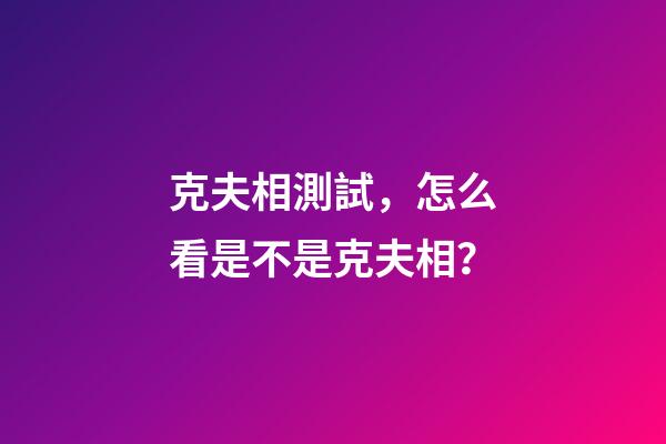 克夫相測試，怎么看是不是克夫相？