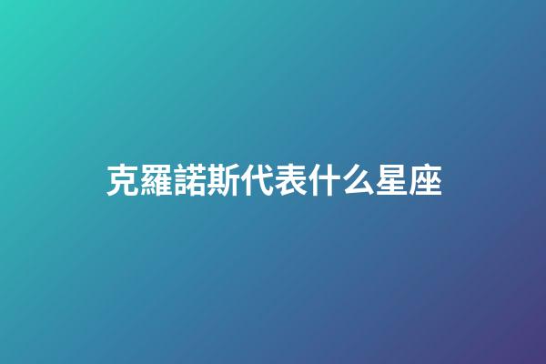 克羅諾斯代表什么星座-第1張-星座運(yùn)勢-玄機(jī)派