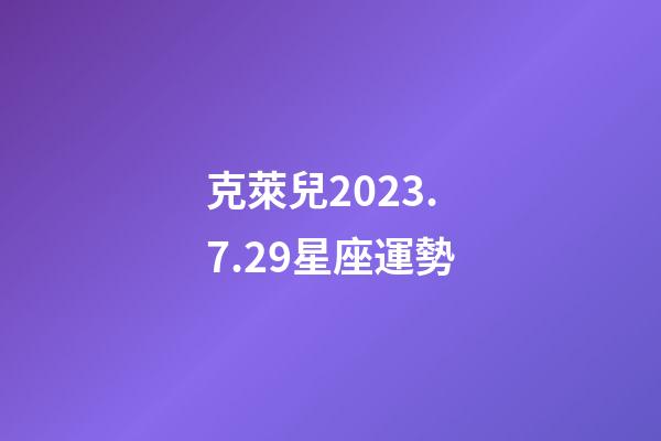 克萊兒2023.7.29星座運勢-第1張-星座運勢-玄機派