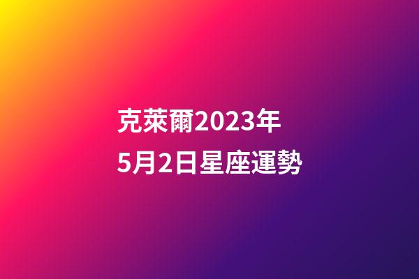 克萊爾2023年5月2日星座運勢-第1張-星座運勢-玄機派