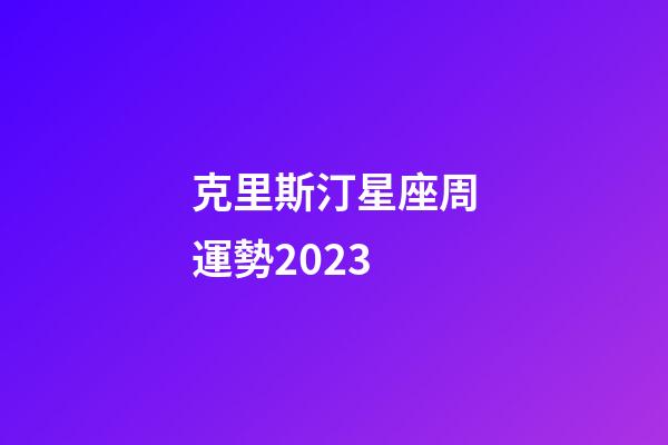 克里斯汀星座周運勢2023