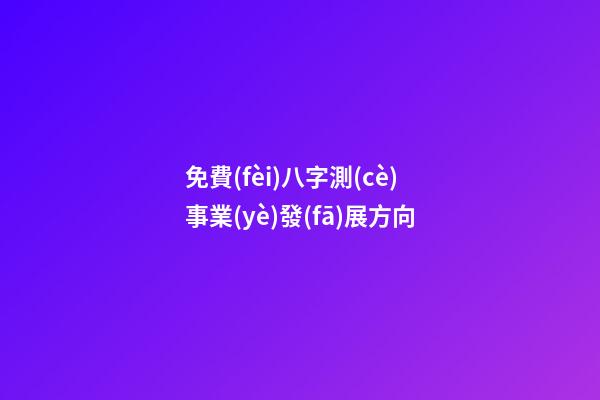 免費(fèi)八字測(cè)事業(yè)發(fā)展方向