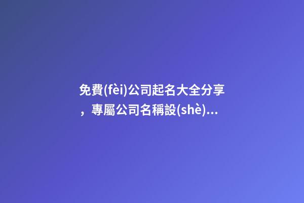 免費(fèi)公司起名大全分享，專屬公司名稱設(shè)計(jì)！