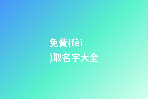 免費(fèi)取名字大全（免費(fèi)測名打分最準(zhǔn)確的軟件）