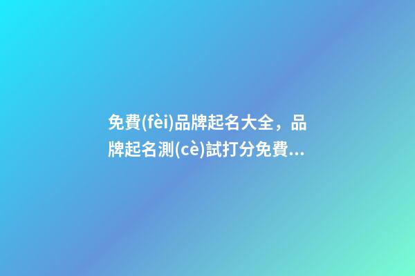 免費(fèi)品牌起名大全，品牌起名測(cè)試打分免費(fèi)？