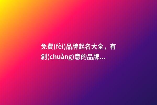 免費(fèi)品牌起名大全，有創(chuàng)意的品牌名字該怎么取-第1張-商標(biāo)起名-玄機(jī)派