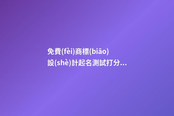 免費(fèi)商標(biāo)設(shè)計起名測試打分，商標(biāo)起名注意事項(xiàng)？-第1張-商標(biāo)起名-玄機(jī)派