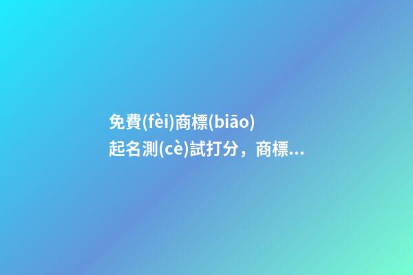 免費(fèi)商標(biāo)起名測(cè)試打分，商標(biāo)起名大全推薦-第1張-商標(biāo)起名-玄機(jī)派